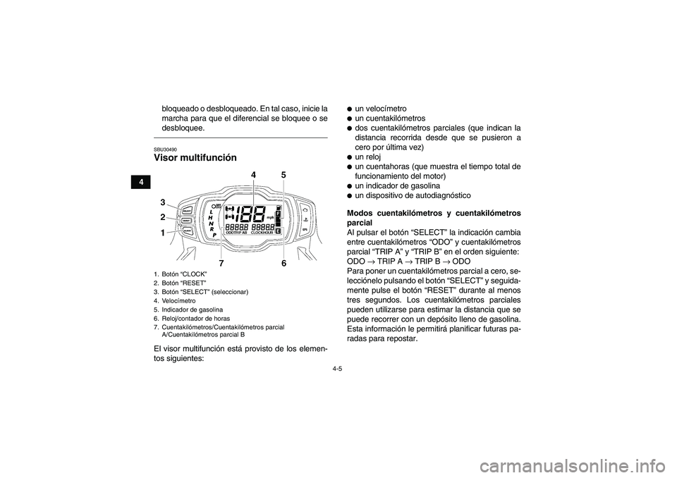 YAMAHA GRIZZLY 700 2012 Manuale de Empleo (in Spanish) 4-5
4bloqueado o desbloqueado. En tal caso, inicie la
marcha para que el diferencial se bloquee o se
desbloquee.
SBU30490Visor multifunción El visor multifunción está provisto de los elemen-
tos si YAMAHA GRIZZLY 700 2012 Manuale de Empleo (in Spanish) 4-5
4bloqueado o desbloqueado. En tal caso, inicie la
marcha para que el diferencial se bloquee o se
desbloquee.
SBU30490Visor multifunción El visor multifunción está provisto de los elemen-
tos si