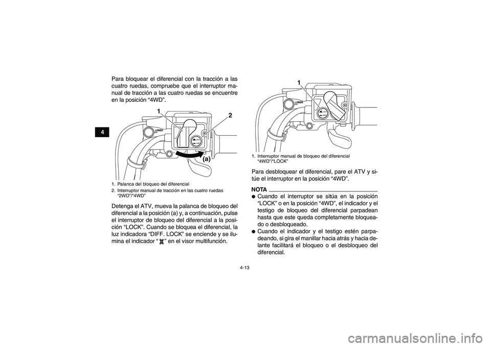 YAMAHA GRIZZLY 700 2012 Manuale de Empleo (in Spanish) 4-13
4Para bloquear el diferencial con la tracción a las
cuatro ruedas, compruebe que el interruptor ma-
nual de tracción a las cuatro ruedas se encuentre
en la posición “4WD”.
Detenga el ATV, YAMAHA GRIZZLY 700 2012 Manuale de Empleo (in Spanish) 4-13
4Para bloquear el diferencial con la tracción a las
cuatro ruedas, compruebe que el interruptor ma-
nual de tracción a las cuatro ruedas se encuentre
en la posición “4WD”.
Detenga el ATV,