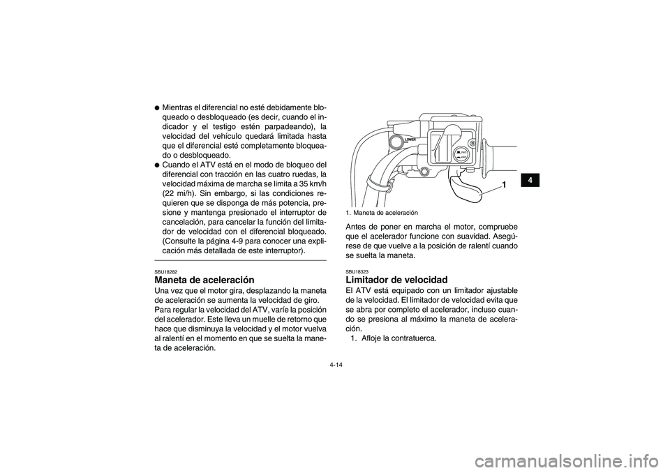 YAMAHA GRIZZLY 700 2012  Manuale de Empleo (in Spanish) 4-14
4
Mientras el diferencial no esté debidamente blo-
queado o desbloqueado (es decir, cuando el in-
dicador y el testigo estén parpadeando), la
velocidad del vehículo quedará limitada hasta
qu