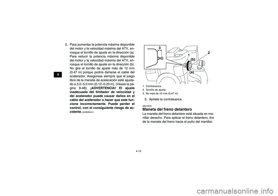 YAMAHA GRIZZLY 700 2012  Manuale de Empleo (in Spanish) 4-15
42. Para aumentar la potencia máxima disponible
del motor y la velocidad máxima del ATV, en-
rosque el tornillo de ajuste en la dirección (a).
Para reducir la potencia máxima disponible
del m