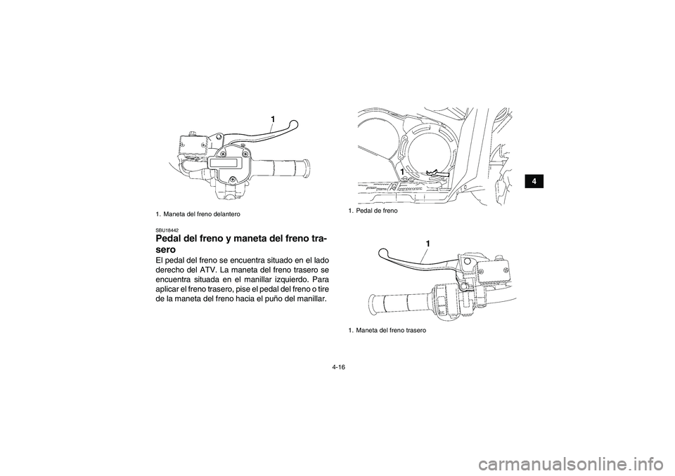 YAMAHA GRIZZLY 700 2012  Manuale de Empleo (in Spanish) 4-16
4
SBU18442Pedal del freno y maneta del freno tra-
sero El pedal del freno se encuentra situado en el lado
derecho del ATV. La maneta del freno trasero se
encuentra situada en el manillar izquierd