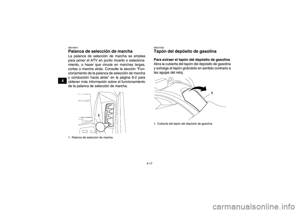 YAMAHA GRIZZLY 700 2012  Manuale de Empleo (in Spanish) 4-17
4
SBU18611Palanca de selección de marcha La palanca de selección de marcha se emplea
para poner el ATV en punto muerto o estaciona-
miento, o hacer que circule en marchas largas,
cortas o march