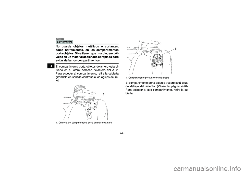 YAMAHA GRIZZLY 700 2012  Manuale de Empleo (in Spanish) 4-21
4
ATENCIÓNSCB00830No guarde objetos metálicos o cortantes,
como herramientas, en los compartimentos
porta objetos. Si se tienen que guardar, envuél-
valos en un material acolchado apropiado pa