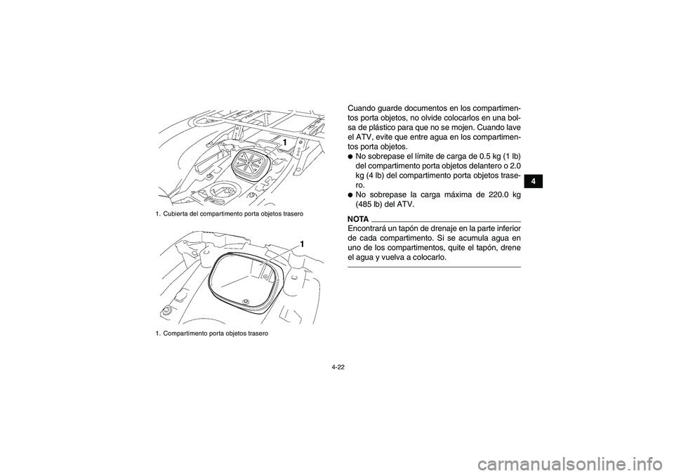YAMAHA GRIZZLY 700 2012  Manuale de Empleo (in Spanish) 4-22
4 Cuando guarde documentos en los compartimen-
tos porta objetos, no olvide colocarlos en una bol-
sa de plástico para que no se mojen. Cuando lave
el ATV, evite que entre agua en los compartime