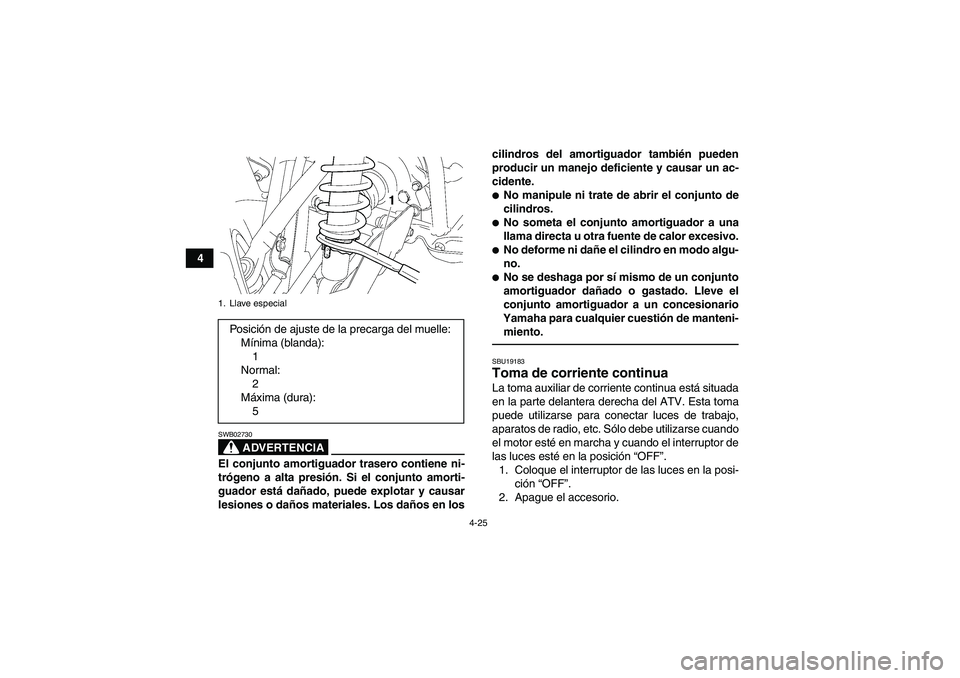 YAMAHA GRIZZLY 700 2012  Manuale de Empleo (in Spanish) 4-25
4
ADVERTENCIA
SWB02730El conjunto amortiguador trasero contiene ni-
trógeno a alta presión. Si el conjunto amorti-
guador está dañado, puede explotar y causar
lesiones o daños materiales. Lo