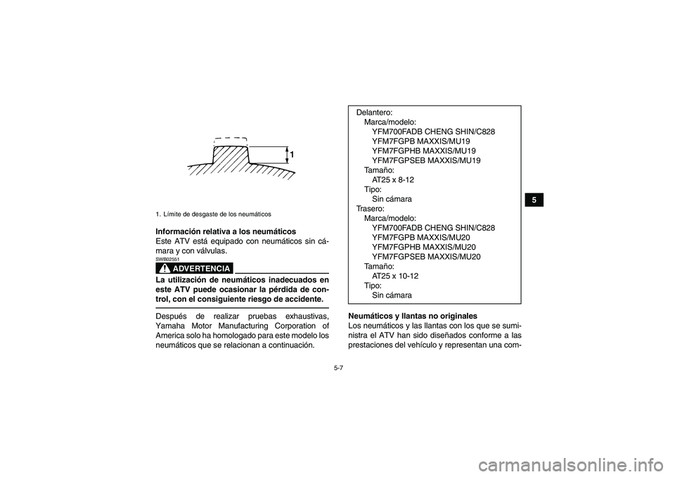 YAMAHA GRIZZLY 700 2012  Manuale de Empleo (in Spanish) 5-7
5
Información relativa a los neumáticos
Este ATV está equipado con neumáticos sin cá-
mara y con válvulas.
ADVERTENCIA
SWB02551La utilización de neumáticos inadecuados en
este ATV puede oc
