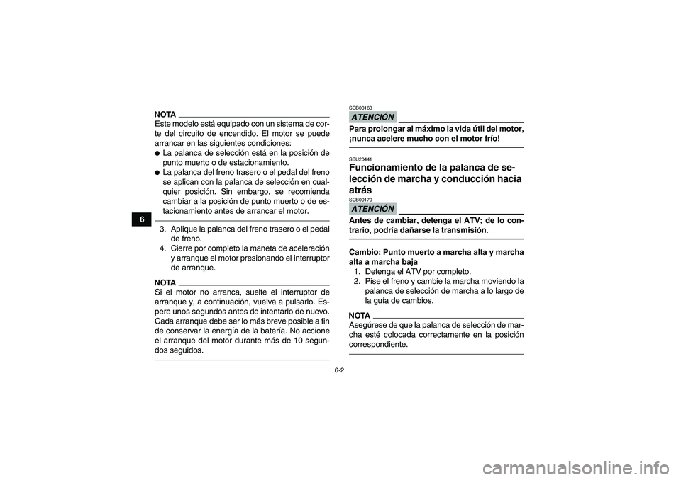 YAMAHA GRIZZLY 700 2012  Manuale de Empleo (in Spanish) 6-2
6
NOTAEste modelo está equipado con un sistema de cor-
te del circuito de encendido. El motor se puede
arrancar en las siguientes condiciones:La palanca de selección está en la posición de
pu
