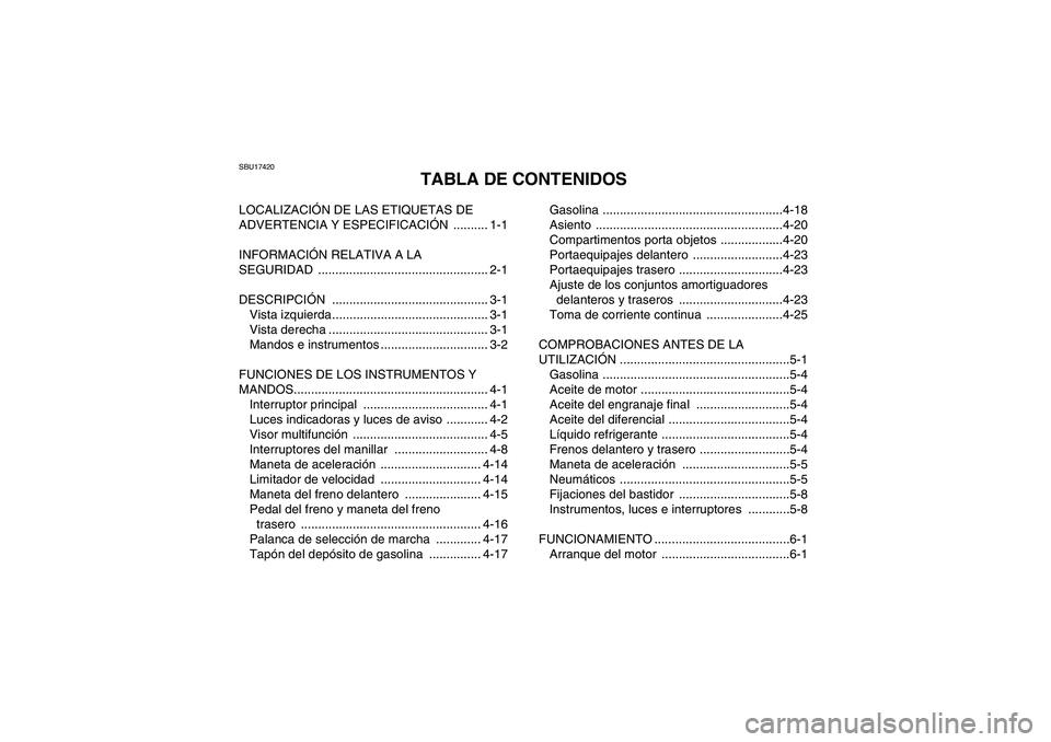 YAMAHA GRIZZLY 700 2012 Manuale de Empleo (in Spanish) SBU17420
TABLA DE CONTENIDOS
LOCALIZACIÓN DE LAS ETIQUETAS DE
ADVERTENCIA Y ESPECIFICACIÓN .......... 1-1
INFORMACIÓN RELATIVA A LA
SEGURIDAD ................................................. 2-1 YAMAHA GRIZZLY 700 2012 Manuale de Empleo (in Spanish) SBU17420
TABLA DE CONTENIDOS
LOCALIZACIÓN DE LAS ETIQUETAS DE
ADVERTENCIA Y ESPECIFICACIÓN .......... 1-1
INFORMACIÓN RELATIVA A LA
SEGURIDAD ................................................. 2-1