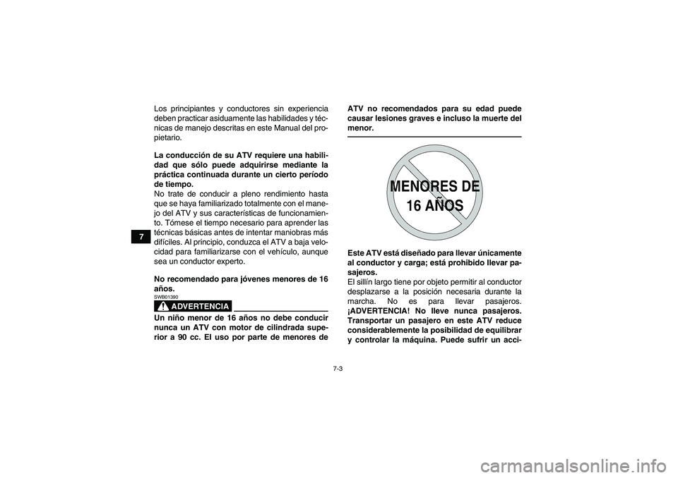YAMAHA GRIZZLY 700 2012  Manuale de Empleo (in Spanish) 7-3
7Los principiantes y conductores sin experiencia
deben practicar asiduamente las habilidades y téc-
nicas de manejo descritas en este Manual del pro-
pietario.
La conducción de su ATV requiere u