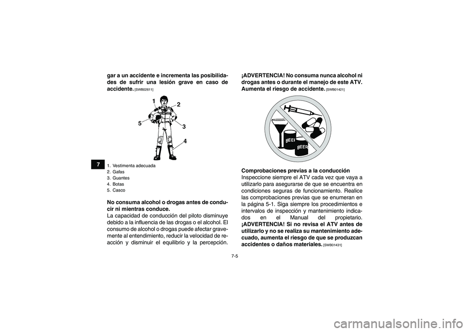 YAMAHA GRIZZLY 700 2012  Manuale de Empleo (in Spanish) 7-5
7gar a un accidente e incrementa las posibilida-
des de sufrir una lesión grave en caso de
accidente.
 [SWB02611]
No consuma alcohol o drogas antes de condu-
cir ni mientras conduce.
La capacidad
