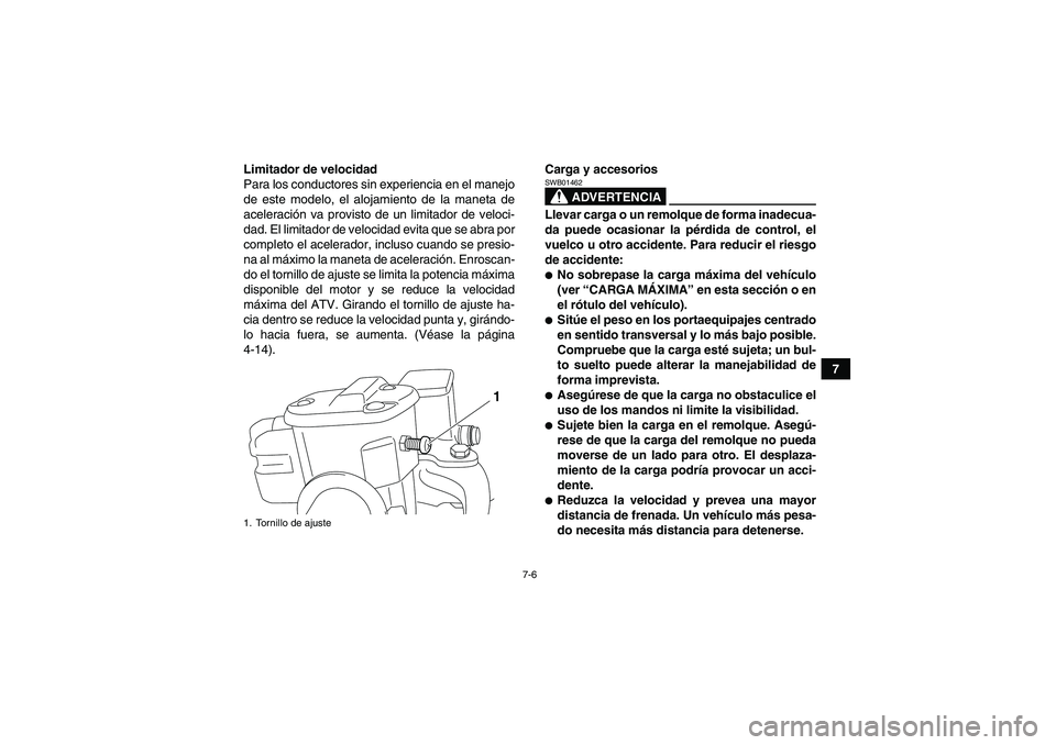 YAMAHA GRIZZLY 700 2012  Manuale de Empleo (in Spanish) 7-6
7 Limitador de velocidad
Para los conductores sin experiencia en el manejo
de este modelo, el alojamiento de la maneta de
aceleración va provisto de un limitador de veloci-
dad. El limitador de v