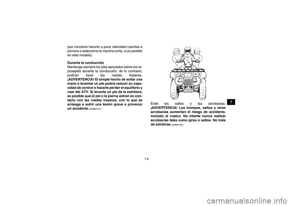 YAMAHA GRIZZLY 700 2012  Manuale de Empleo (in Spanish) 7-8
7 que conviene hacerlo a poca velocidad (cambie a
primera o seleccione la marcha corta, si es posible
en este modelo).
Durante la conducción
Mantenga siempre los pies apoyados sobre los re-
posap