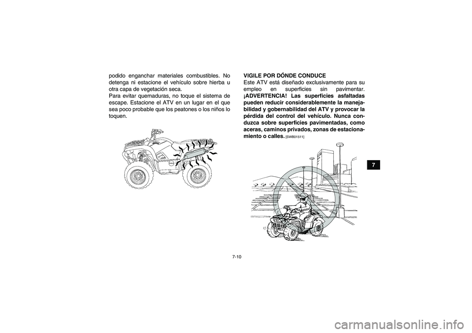 YAMAHA GRIZZLY 700 2012  Manuale de Empleo (in Spanish) 7-10
7 podido enganchar materiales combustibles. No
detenga ni estacione el vehículo sobre hierba u
otra capa de vegetación seca.
Para evitar quemaduras, no toque el sistema de
escape. Estacione el 