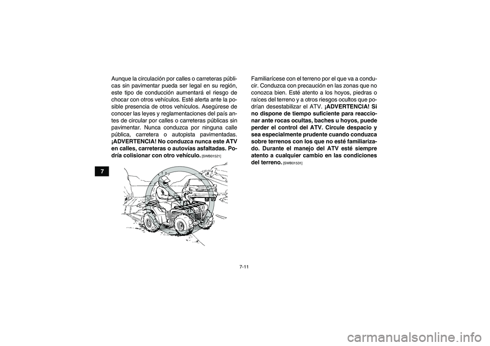 YAMAHA GRIZZLY 700 2012  Manuale de Empleo (in Spanish) 7-11
7Aunque la circulación por calles o carreteras públi-
cas sin pavimentar pueda ser legal en su región,
este tipo de conducción aumentará el riesgo de
chocar con otros vehículos. Esté alert