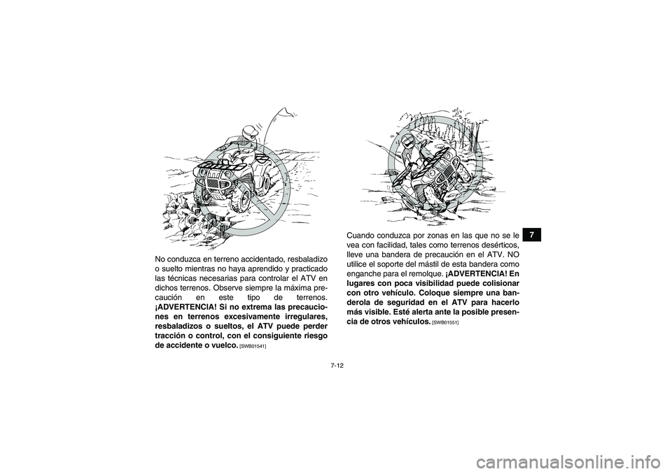 YAMAHA GRIZZLY 700 2012  Manuale de Empleo (in Spanish) 7-12
7
No conduzca en terreno accidentado, resbaladizo
o suelto mientras no haya aprendido y practicado
las técnicas necesarias para controlar el ATV en
dichos terrenos. Observe siempre la máxima pr
