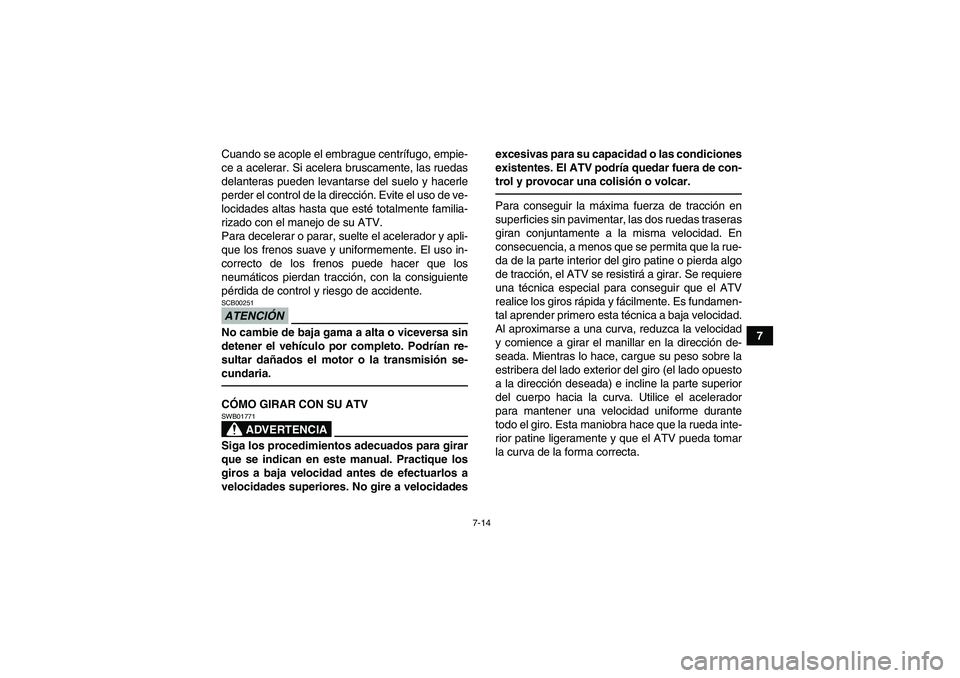 YAMAHA GRIZZLY 700 2012  Manuale de Empleo (in Spanish) 7-14
7 Cuando se acople el embrague centrífugo, empie-
ce a acelerar. Si acelera bruscamente, las ruedas
delanteras pueden levantarse del suelo y hacerle
perder el control de la dirección. Evite el 