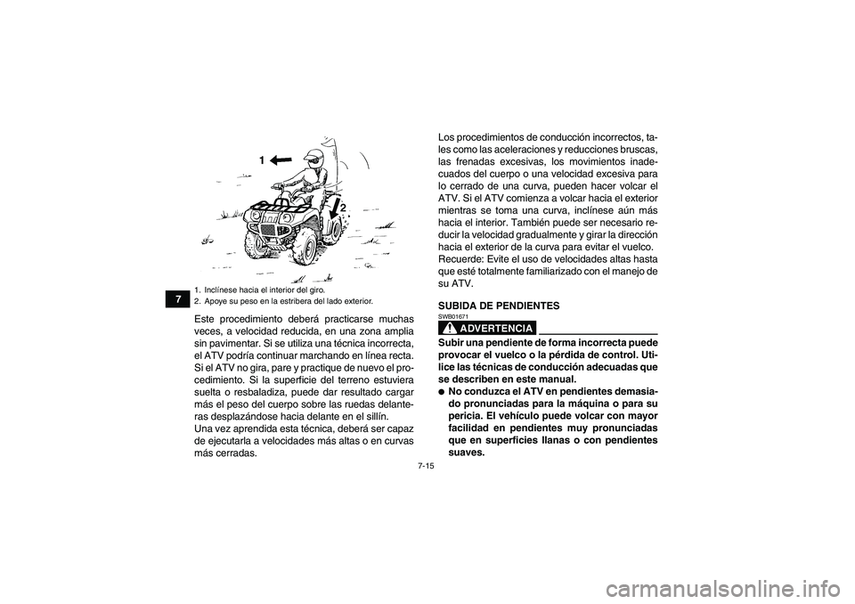 YAMAHA GRIZZLY 700 2012  Manuale de Empleo (in Spanish) 7-15
7
Este procedimiento deberá practicarse muchas
veces, a velocidad reducida, en una zona amplia
sin pavimentar. Si se utiliza una técnica incorrecta,
el ATV podría continuar marchando en línea