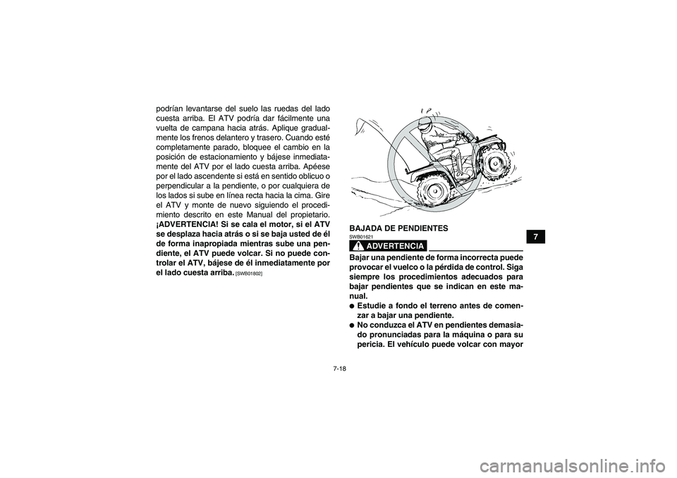 YAMAHA GRIZZLY 700 2012  Manuale de Empleo (in Spanish) 7-18
7 podrían levantarse del suelo las ruedas del lado
cuesta arriba. El ATV podría dar fácilmente una
vuelta de campana hacia atrás. Aplique gradual-
mente los frenos delantero y trasero. Cuando