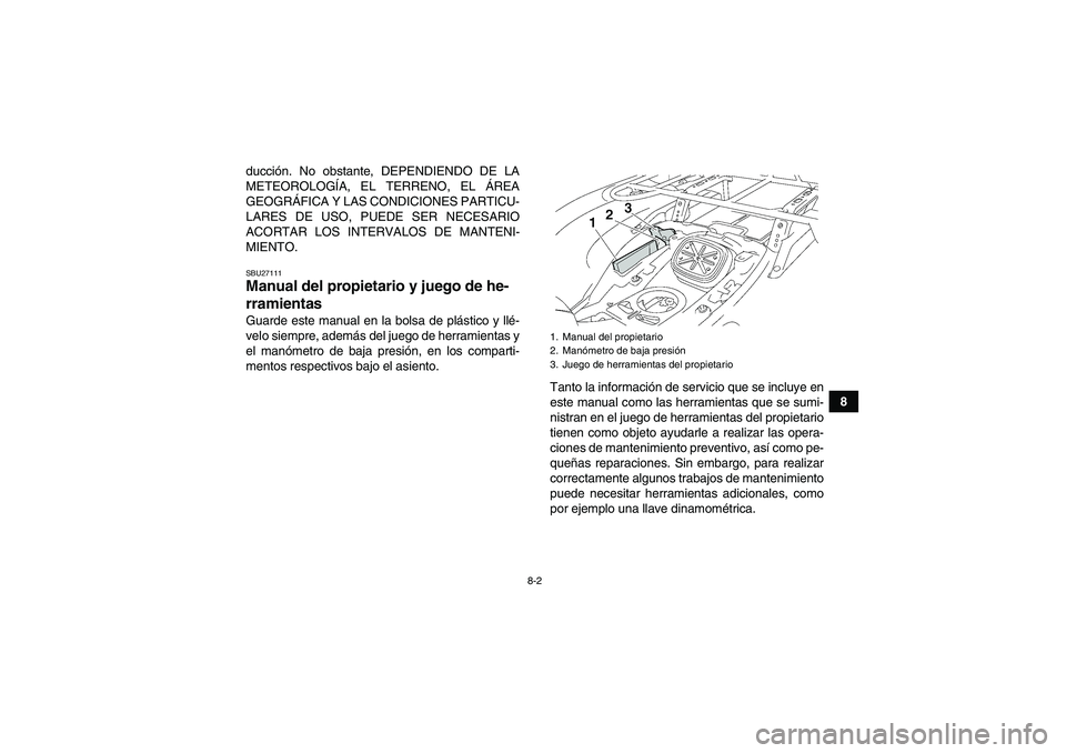 YAMAHA GRIZZLY 700 2012  Manuale de Empleo (in Spanish) 8-2
8 ducción. No obstante, DEPENDIENDO DE LA
METEOROLOGÍA, EL TERRENO, EL ÁREA
GEOGRÁFICA Y LAS CONDICIONES PARTICU-
LARES DE USO, PUEDE SER NECESARIO
ACORTAR LOS INTERVALOS DE MANTENI-
MIENTO.
S