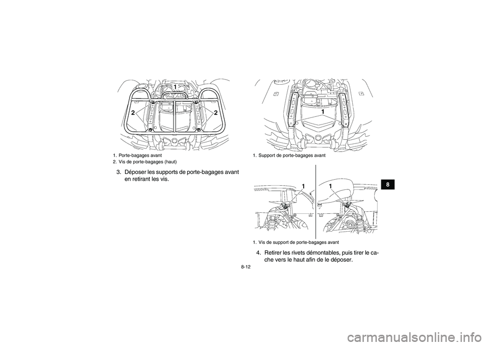 YAMAHA GRIZZLY 700 2012  Notices Demploi (in French) 8-12
8 3. Déposer les supports de porte-bagages avant
en retirant les vis.
4. Retirer les rivets démontables, puis tirer le ca-
che vers le haut afin de le déposer.
1. Porte-bagages avant
2. Vis de