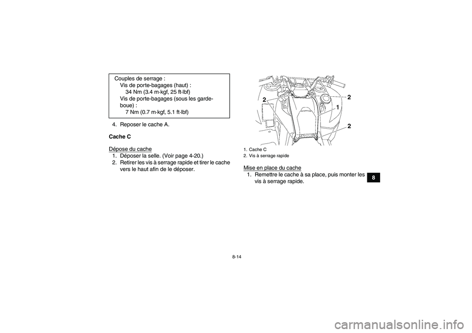 YAMAHA GRIZZLY 700 2012  Notices Demploi (in French) 8-14
8 4. Reposer le cache A.
Cache C
Dépose du cache
1. Déposer la selle. (Voir page 4-20.)
2. Retirer les vis à serrage rapide et tirer le cache
vers le haut afin de le déposer.Mise en place du 