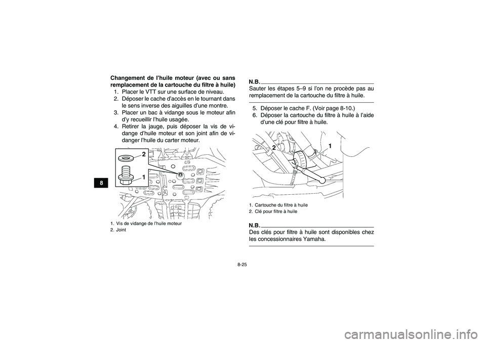 YAMAHA GRIZZLY 700 2012  Notices Demploi (in French) 8-25
8Changement de l’huile moteur (avec ou sans
remplacement de la cartouche du filtre à huile)
1. Placer le VTT sur une surface de niveau.
2. Déposer le cache d’accès en le tournant dans
le s