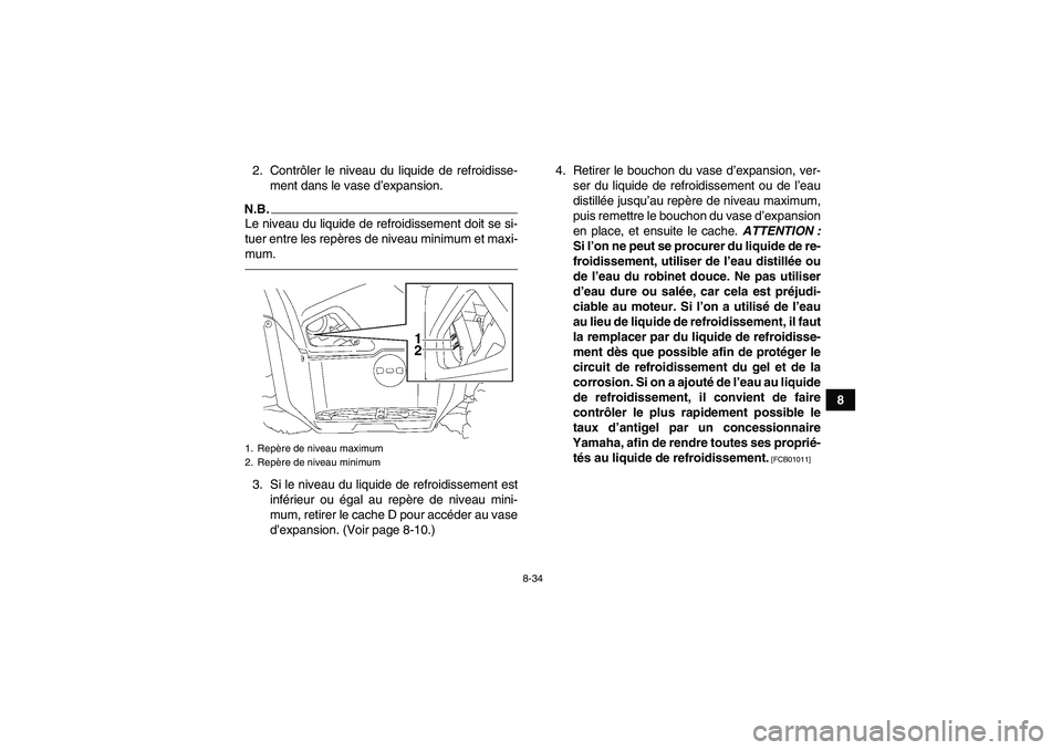 YAMAHA GRIZZLY 700 2012  Notices Demploi (in French) 8-34
8 2. Contrôler le niveau du liquide de refroidisse-
ment dans le vase d’expansion.
N.B.Le niveau du liquide de refroidissement doit se si-
tuer entre les repères de niveau minimum et maxi-
mu