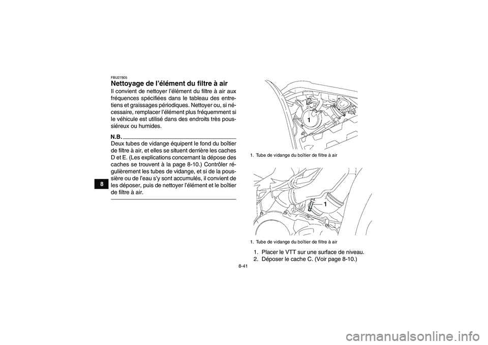 YAMAHA GRIZZLY 700 2012  Notices Demploi (in French) 8-41
8
FBU27805Nettoyage de l’élément du filtre à air Il convient de nettoyer l’élément du filtre à air aux
fréquences spécifiées dans le tableau des entre-
tiens et graissages périodiqu