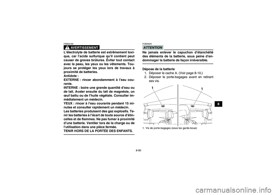YAMAHA GRIZZLY 700 2012  Notices Demploi (in French) 8-60
8
AVERTISSEMENT
FWB02160L’électrolyte de batterie est extrêmement toxi-
que, car l’acide sulfurique qu’il contient peut
causer de graves brûlures. Éviter tout contact
avec la peau, les 