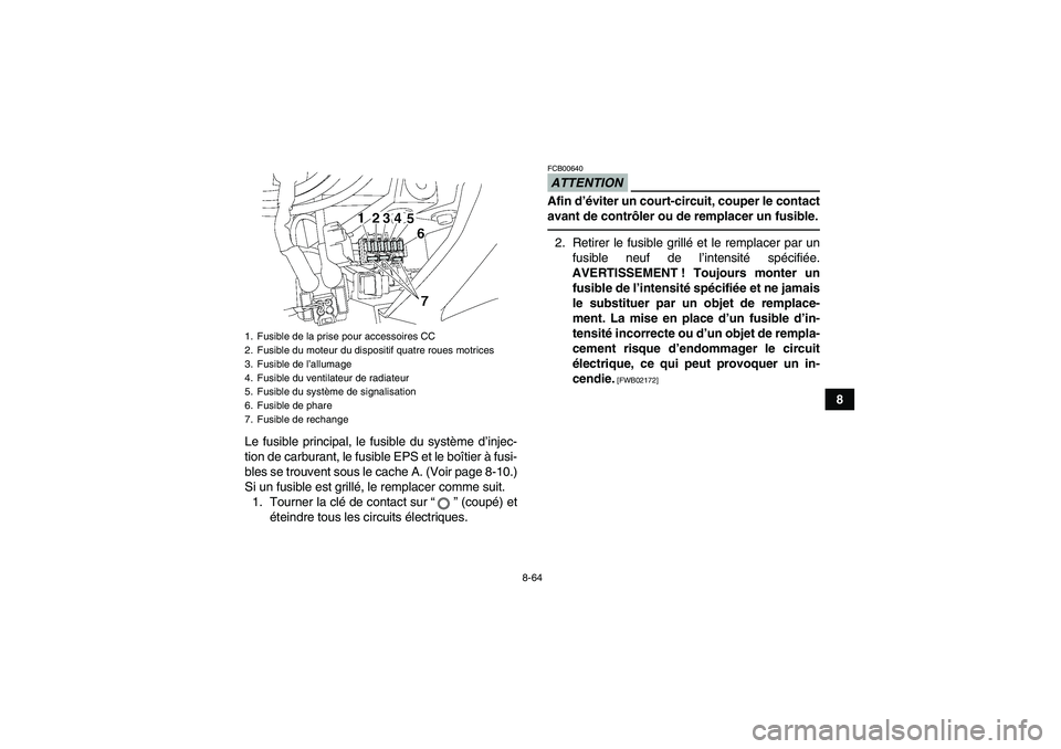YAMAHA GRIZZLY 700 2012 Notices Demploi (in French) 8-64
8
Le fusible principal, le fusible du système d’injec-
tion de carburant, le fusible EPS et le boîtier à fusi-
bles se trouvent sous le cache A. (Voir page 8-10.)
Si un fusible est grillé, YAMAHA GRIZZLY 700 2012 Notices Demploi (in French) 8-64
8
Le fusible principal, le fusible du système d’injec-
tion de carburant, le fusible EPS et le boîtier à fusi-
bles se trouvent sous le cache A. (Voir page 8-10.)
Si un fusible est grillé,