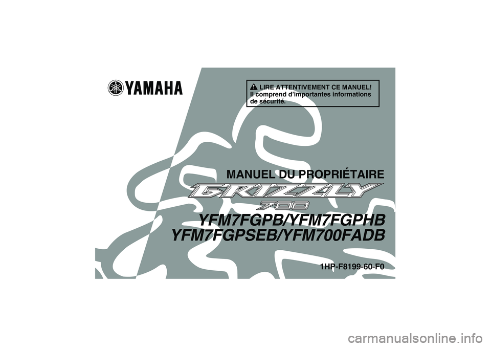 YAMAHA GRIZZLY 700 2012 Notices Demploi (in French) LIRE ATTENTIVEMENT CE MANUEL!
Il comprend d’importantes informations
de sécurité.
MANUEL DU PROPRIÉTAIRE
YFM7FGPB/YFM7FGPHB
YFM7FGPSEB/YFM700FADB
1HP-F8199-60-F0
U1HP60F0.book Page 1 Monday, A YAMAHA GRIZZLY 700 2012 Notices Demploi (in French) LIRE ATTENTIVEMENT CE MANUEL!
Il comprend d’importantes informations
de sécurité.
MANUEL DU PROPRIÉTAIRE
YFM7FGPB/YFM7FGPHB
YFM7FGPSEB/YFM700FADB
1HP-F8199-60-F0
U1HP60F0.book Page 1 Monday, A