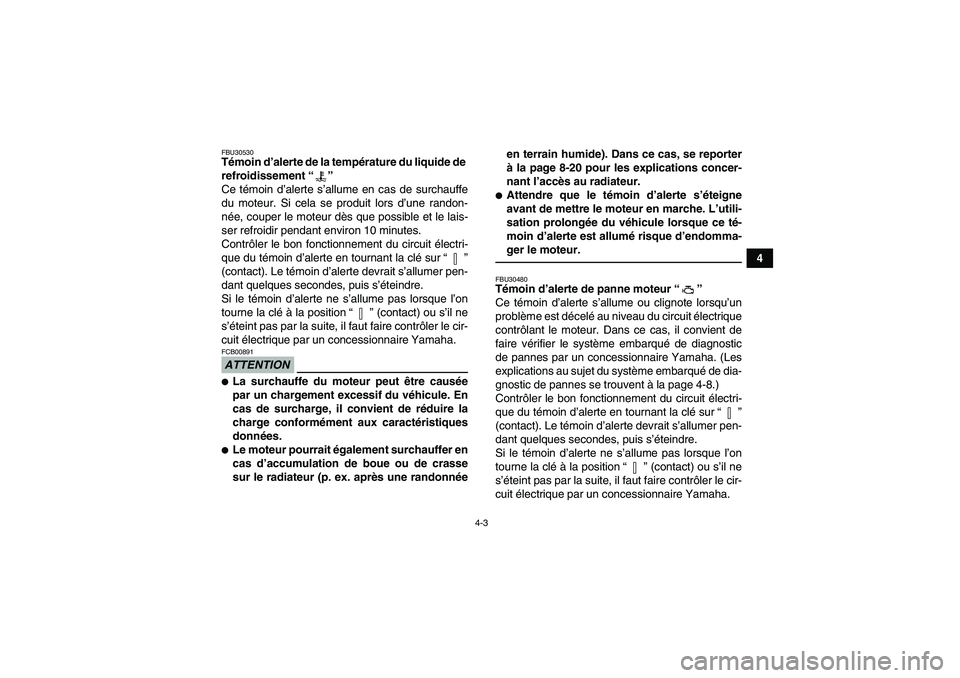YAMAHA GRIZZLY 700 2012  Notices Demploi (in French) 4-3
4
FBU30530Témoin d’alerte de la température du liquide de 
refroidissement“” 
Ce témoin d’alerte s’allume en cas de surchauffe
du moteur. Si cela se produit lors d’une randon-
née,