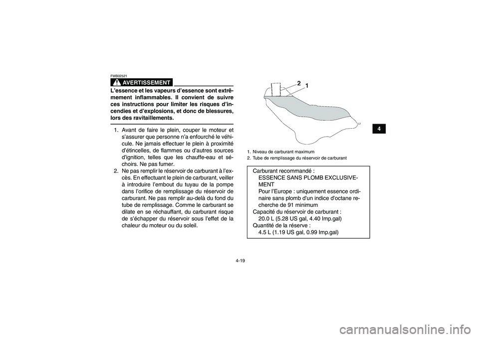 YAMAHA GRIZZLY 700 2012  Notices Demploi (in French) 4-19
4
AVERTISSEMENT
FWB02521L’essence et les vapeurs d’essence sont extrê-
mement inflammables. Il convient de suivre
ces instructions pour limiter les risques d’in-
cendies et d’explosions,