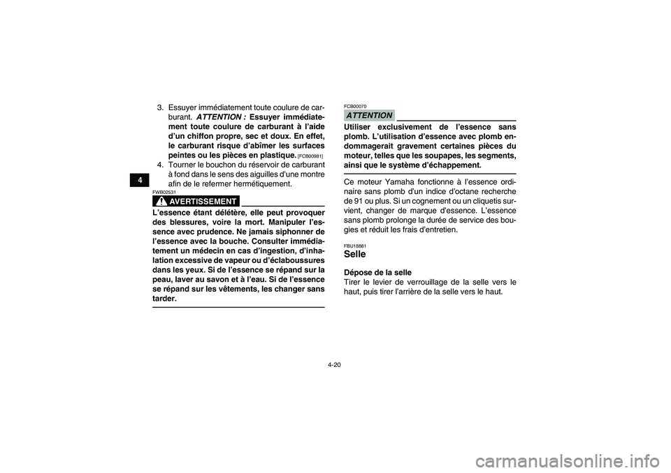 YAMAHA GRIZZLY 700 2012  Notices Demploi (in French) 4-20
43. Essuyer immédiatement toute coulure de car-
burant. ATTENTION : Essuyer immédiate-
ment toute coulure de carburant à l’aide
d’un chiffon propre, sec et doux. En effet,
le carburant ris