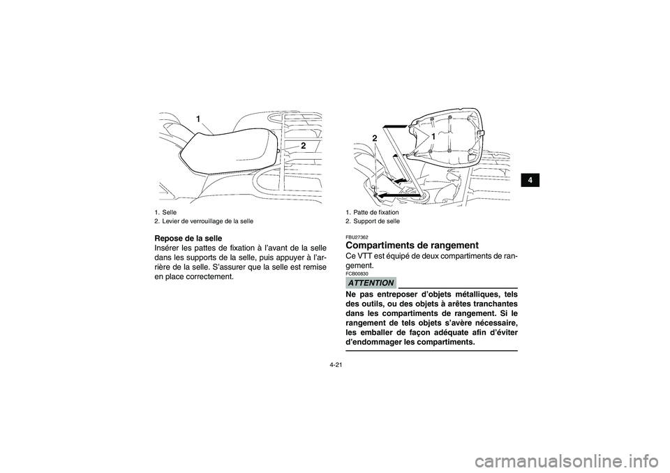 YAMAHA GRIZZLY 700 2012  Notices Demploi (in French) 4-21
4
Repose de la selle
Insérer les pattes de fixation à l’avant de la selle
dans les supports de la selle, puis appuyer à l’ar-
rière de la selle. S’assurer que la selle est remise
en pla