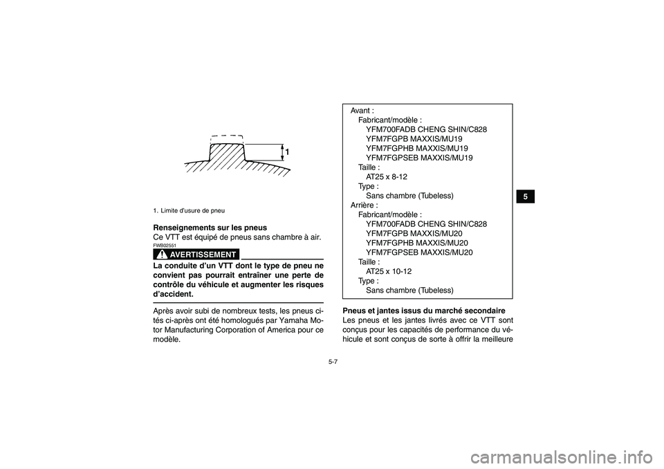 YAMAHA GRIZZLY 700 2012  Notices Demploi (in French) 5-7
5
Renseignements sur les pneus
Ce VTT est équipé de pneus sans chambre à air.
AVERTISSEMENT
FWB02551La conduite d’un VTT dont le type de pneu ne
convient pas pourrait entraîner une perte de

