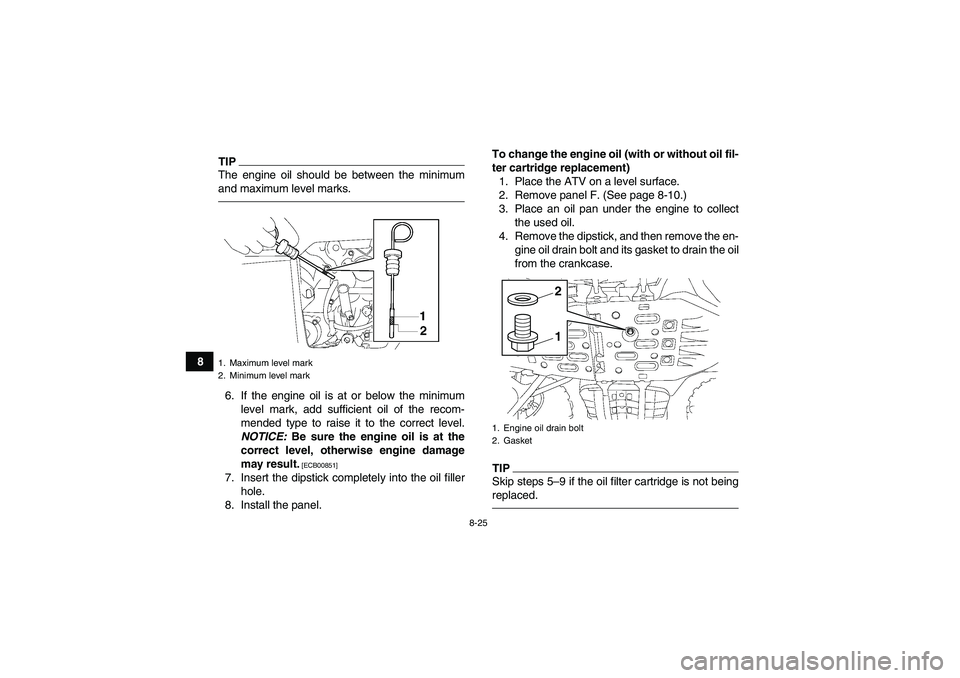 YAMAHA GRIZZLY 700 2011  Owners Manual 8-25
8
TIPThe engine oil should be between the minimum
and maximum level marks.6. If the engine oil is at or below the minimum
level mark, add sufficient oil of the recom-
mended type to raise it to t