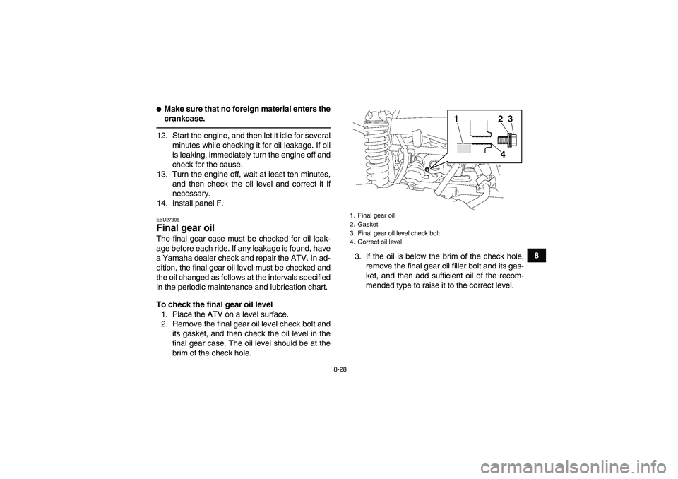 YAMAHA GRIZZLY 700 2011  Owners Manual 8-28
8
Make sure that no foreign material enters the
crankcase.12. Start the engine, and then let it idle for several
minutes while checking it for oil leakage. If oil
is leaking, immediately turn th