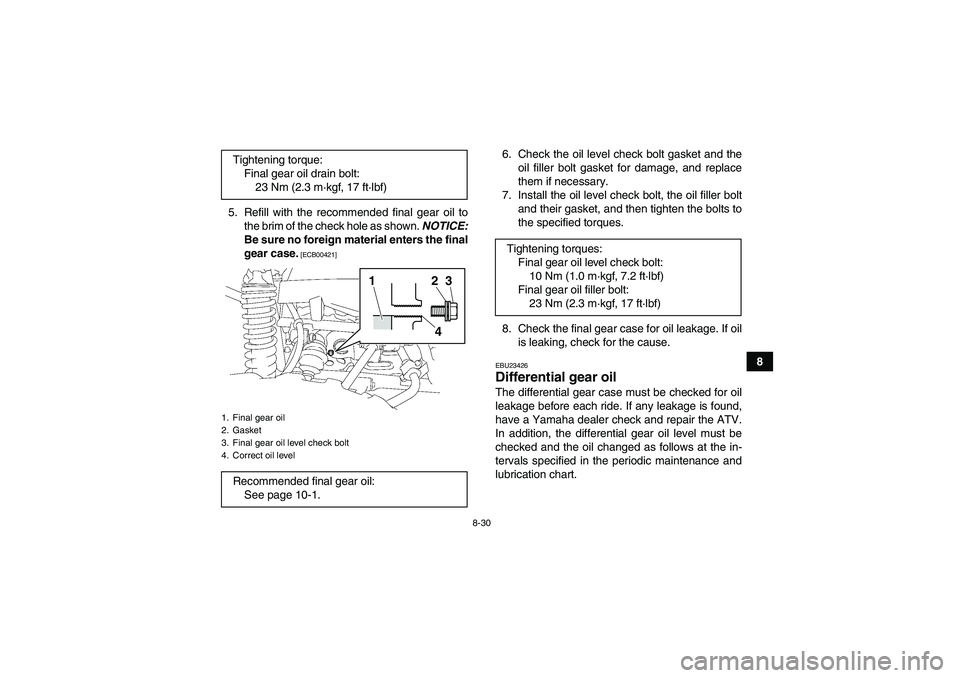 YAMAHA GRIZZLY 700 2011  Owners Manual 8-30
8 5. Refill with the recommended final gear oil to
the brim of the check hole as shown. NOTICE:
Be sure no foreign material enters the final
gear case.
 [ECB00421]
6. Check the oil level check bo