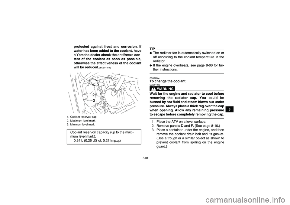 YAMAHA GRIZZLY 700 2011  Owners Manual 8-34
8 protected against frost and corrosion. If
water has been added to the coolant, have
a Yamaha dealer check the antifreeze con-
tent of the coolant as soon as possible,
otherwise the effectivenes