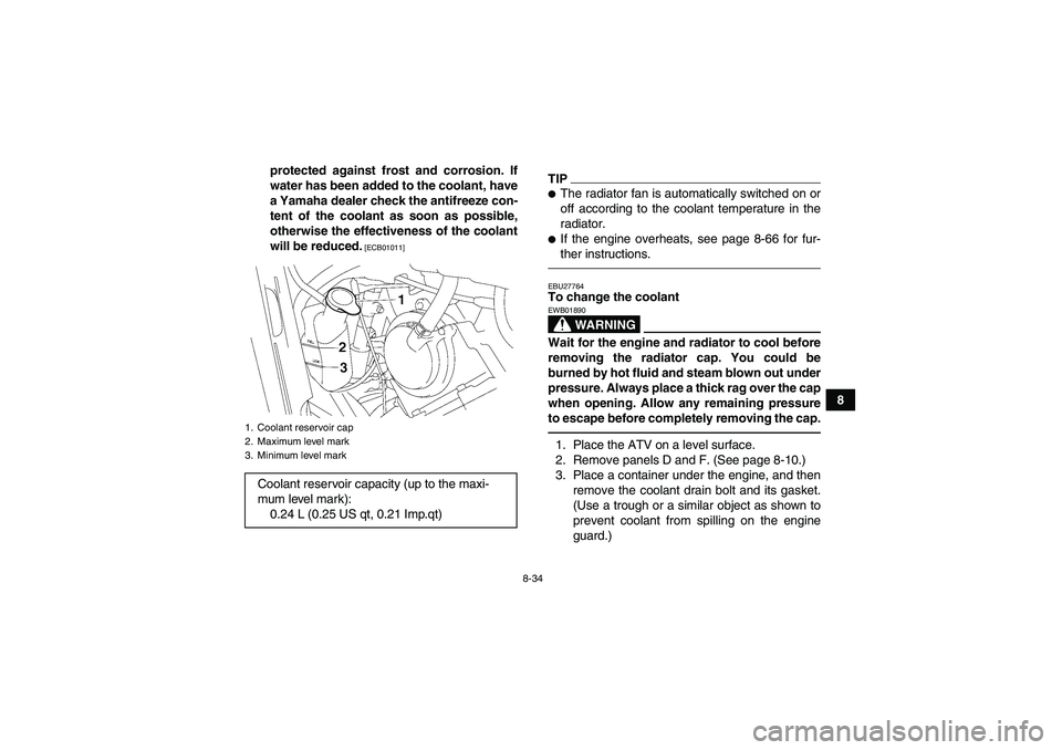 YAMAHA GRIZZLY 700 2011 Owners Manual 8-34
8 protected against frost and corrosion. If
water has been added to the coolant, have
a Yamaha dealer check the antifreeze con-
tent of the coolant as soon as possible,
otherwise the effectivenes YAMAHA GRIZZLY 700 2011 Owners Manual 8-34
8 protected against frost and corrosion. If
water has been added to the coolant, have
a Yamaha dealer check the antifreeze con-
tent of the coolant as soon as possible,
otherwise the effectivenes