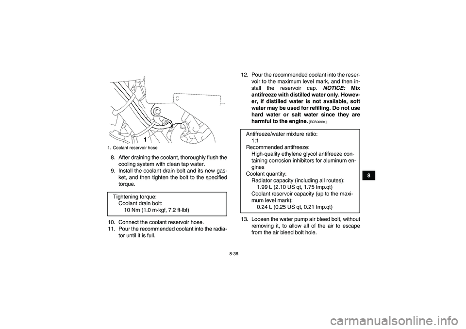 YAMAHA GRIZZLY 700 2011  Owners Manual 8-36
8 8. After draining the coolant, thoroughly flush the
cooling system with clean tap water.
9. Install the coolant drain bolt and its new gas-
ket, and then tighten the bolt to the specified
torqu