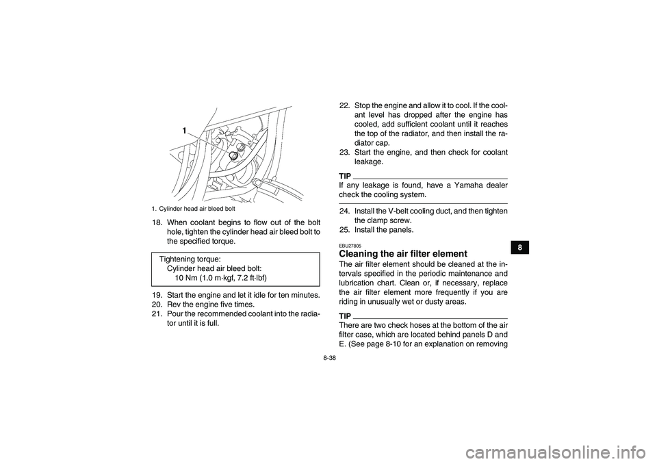 YAMAHA GRIZZLY 700 2011  Owners Manual 8-38
8 18. When coolant begins to flow out of the bolt
hole, tighten the cylinder head air bleed bolt to
the specified torque.
19. Start the engine and let it idle for ten minutes.
20. Rev the engine 