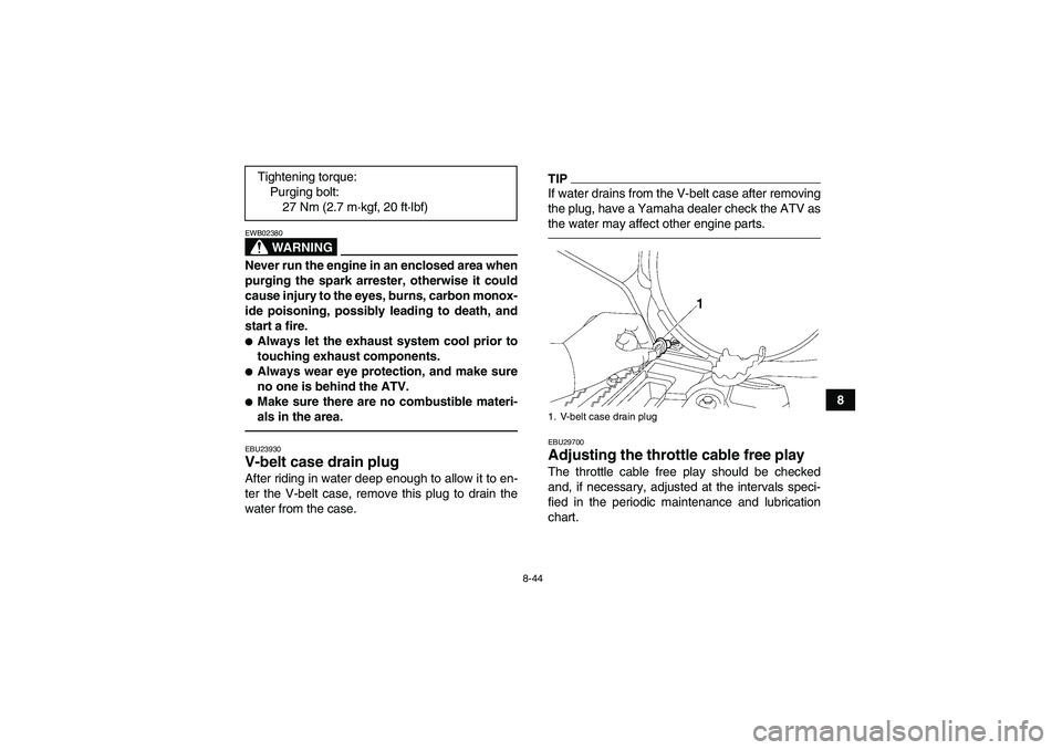 YAMAHA GRIZZLY 700 2011  Owners Manual 8-44
8
WARNING
EWB02380Never run the engine in an enclosed area when
purging the spark arrester, otherwise it could
cause injury to the eyes, burns, carbon monox-
ide poisoning, possibly leading to de