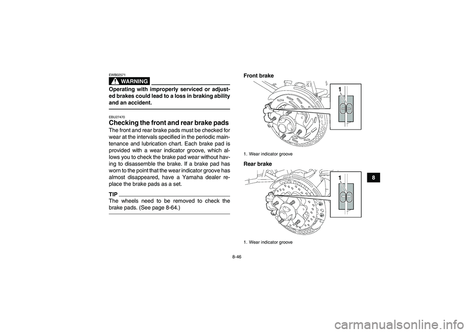YAMAHA GRIZZLY 700 2011  Owners Manual 8-46
8
WARNING
EWB02571Operating with improperly serviced or adjust-
ed brakes could lead to a loss in braking ability
and an accident.EBU27470Checking the front and rear brake pads The front and rear