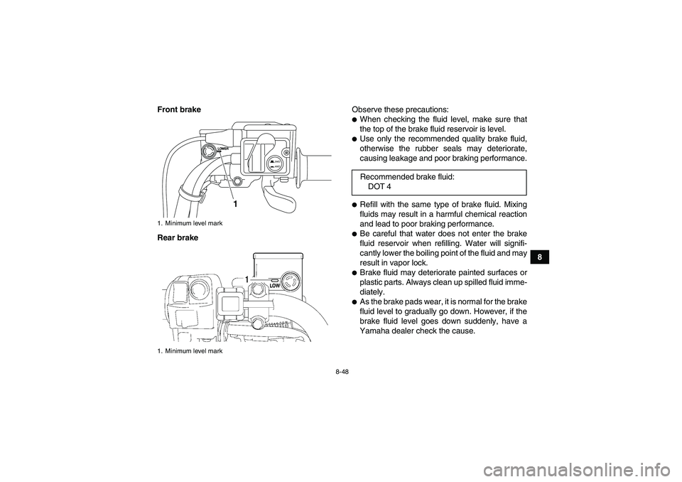 YAMAHA GRIZZLY 700 2011  Owners Manual 8-48
8 Front brake
Rear brakeObserve these precautions:
When checking the fluid level, make sure that
the top of the brake fluid reservoir is level.Use only the recommended quality brake fluid,
othe