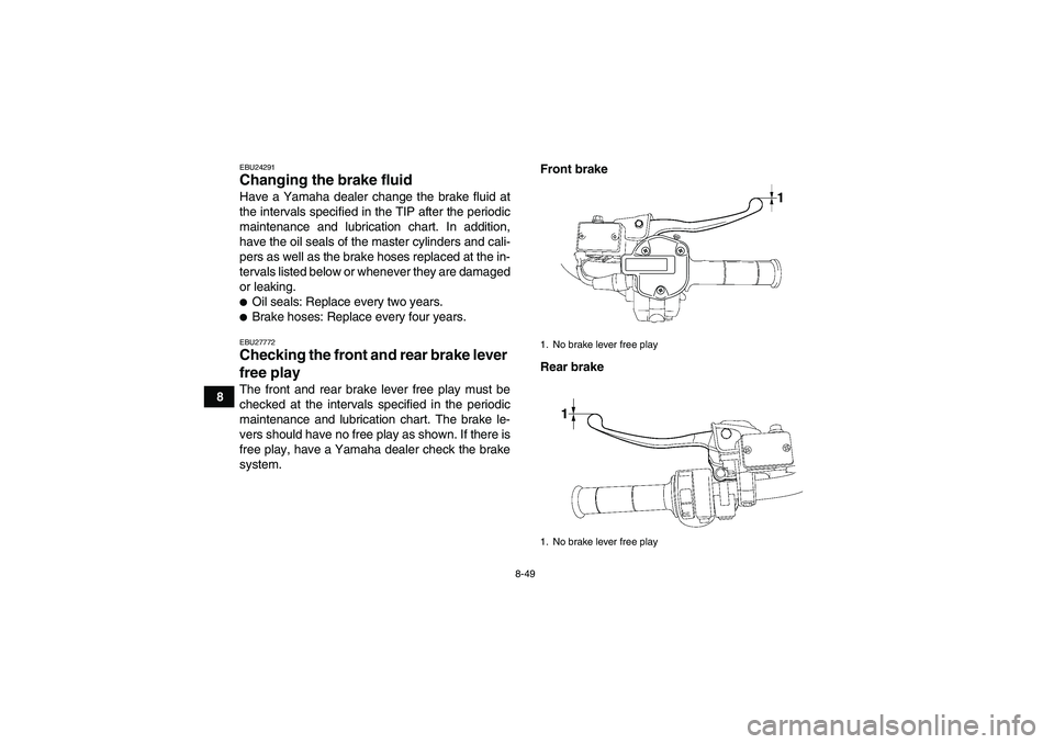 YAMAHA GRIZZLY 700 2011  Owners Manual 8-49
8
EBU24291Changing the brake fluid Have a Yamaha dealer change the brake fluid at
the intervals specified in the TIP after the periodic
maintenance and lubrication chart. In addition,
have the oi