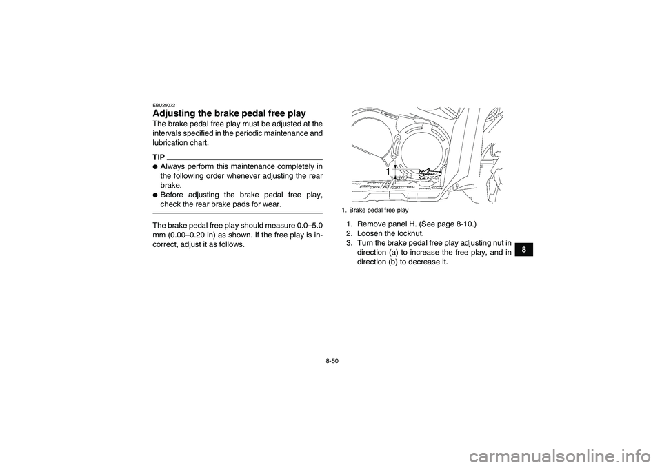 YAMAHA GRIZZLY 700 2011  Owners Manual 8-50
8
EBU29072Adjusting the brake pedal free play The brake pedal free play must be adjusted at the
intervals specified in the periodic maintenance and
lubrication chart.TIPAlways perform this maint