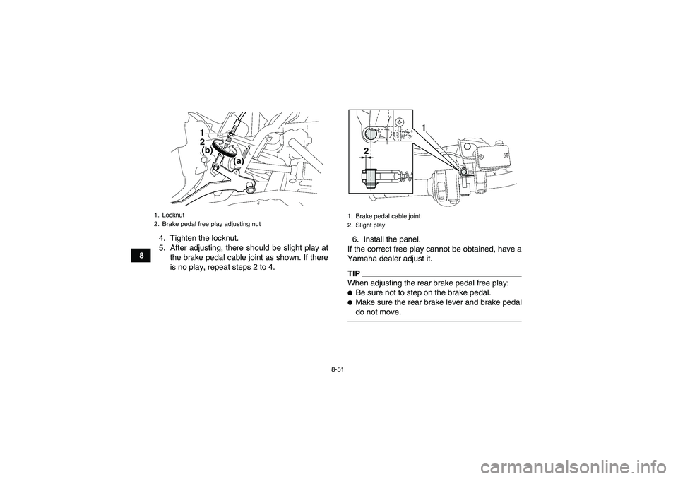 YAMAHA GRIZZLY 700 2011  Owners Manual 8-51
84. Tighten the locknut.
5. After adjusting, there should be slight play at
the brake pedal cable joint as shown. If there
is no play, repeat steps 2 to 4.6. Install the panel.
If the correct fre