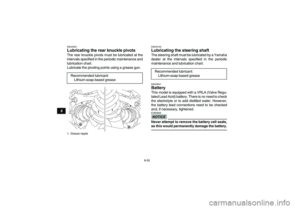 YAMAHA GRIZZLY 700 2011  Owners Manual 8-55
8
EBU25051Lubricating the rear knuckle pivots The rear knuckle pivots must be lubricated at the
intervals specified in the periodic maintenance and
lubrication chart.
Lubricate the pivoting point